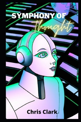 Symphony Of Thought: Models for creating artificial intelligence by Clark, Chris