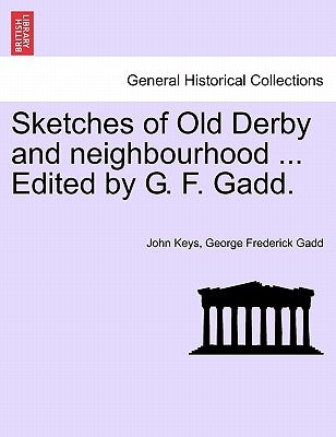 Sketches of Old Derby and Neighbourhood ... Edited by G. F. Gadd. by Keys, John