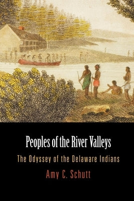 Peoples of the River Valleys: The Odyssey of the Delaware Indians by Schutt, Amy C.