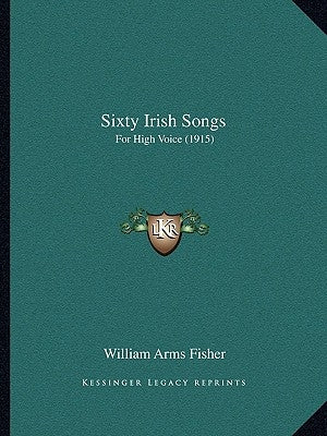 Sixty Irish Songs: For High Voice (1915) by Fisher, William Arms