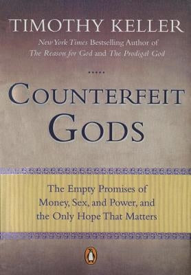 Counterfeit Gods: The Empty Promises of Money, Sex, and Power, and the Only Hope That Matters by Keller, Timothy