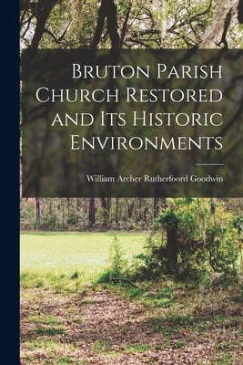 Bruton Parish Church Restored and Its Historic Environments by Goodwin, William Archer Rutherfoord