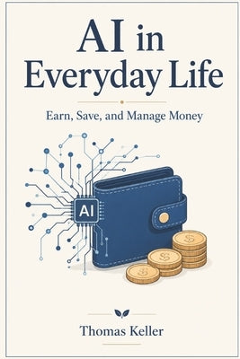 AI in Everyday Life: Earn, Save, and Manage Money - Your Practical Guide for 2026 by Keller, Thomas