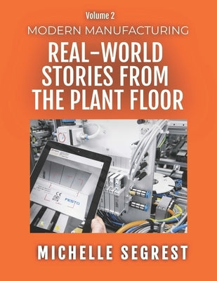 Modern Manufacturing (Volume 2): Real-World Stories from the Plant Floor by Segrest, Michelle