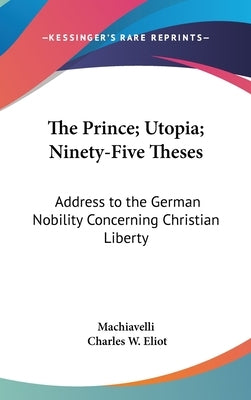 The Prince; Utopia; Ninety-Five Theses: Address to the German Nobility Concerning Christian Liberty: Part 36 Harvard Classics by Machiavelli