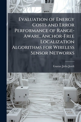 Evaluation of Energy Costs and Error Performance of Range-Aware, Anchor-Free Localization Algorithms for Wireless Sensor Networks by Jordt, Gustav Julio