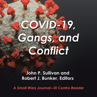 Covid-19, Gangs, and Conflict: A Small Wars Journal-El Centro Reader by Sullivan, John P.