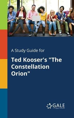 A Study Guide for Ted Kooser's "The Constellation Orion" by Gale, Cengage Learning