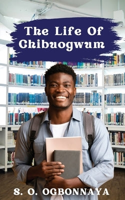 The Life of Chibougwum by Ogbonnaya, S. O.
