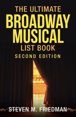 The Ultimate Broadway Musical List Book: Second Edition by Friedman, Steven M.