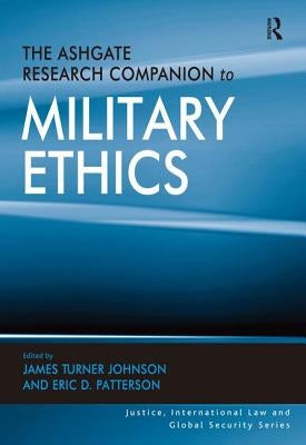 The Ashgate Research Companion to Military Ethics by Johnson, James Turner