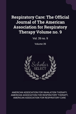 Respiratory Care: The Official Journal of The American Association for Respiratory Therapy Volume no. 9: Vol. 39 no. 9; Volume 39 by American Association for Inhalation Ther
