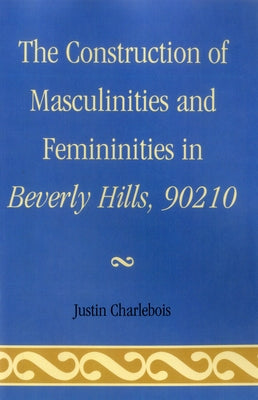 Construction of Masculinities and Femininities in Beverly Hills, 90210 by Charlebois, Justin