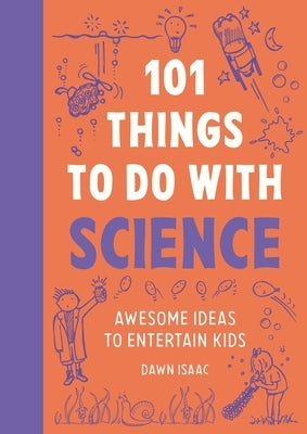 101 Things to Do with Science: Awesome Ideas to Entertain Kids by Isaac, Dawn