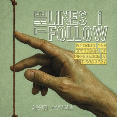 The Lines I Follow: Walking the Spectrum of Difference & Discovery by Gaviola, Arnel