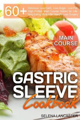 Gastric Sleeve Cookbook: MAIN COURSE - 60 Delicious Low-Carb, Low-Sugar, Low-Fat, High Protein Main Course Dishes for Lifelong Eating Style Aft by Lancaster, Selena