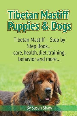 Tibetan Mastiff Puppies & Dogs: Tibetan Mastiff - Step by Step Book... care, health, diet, training, behavior and more... by Shaw, Susan