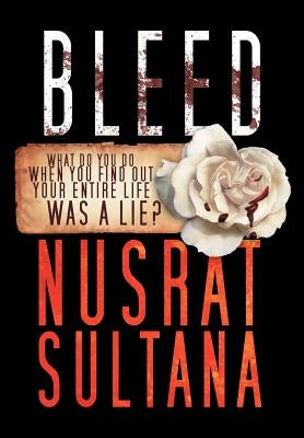 Bleed: What Do You Do When Find Out Your Entire Life Was a Lie? by Sultana, Nusrat