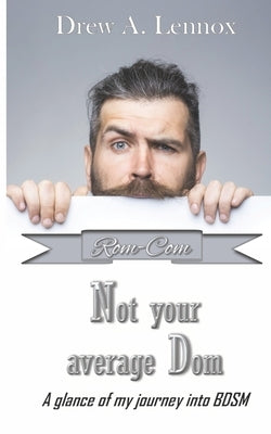 Not your average Dom: A glance at my journey into BDSM by Lennox, Drew a.