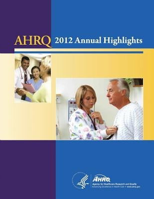 AHRQ Annual Highlights, 2012 by And Quality, Agency for Healthcare Resea
