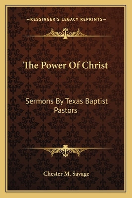 The Power of Christ: Sermons by Texas Baptist Pastors by Savage, Chester M.