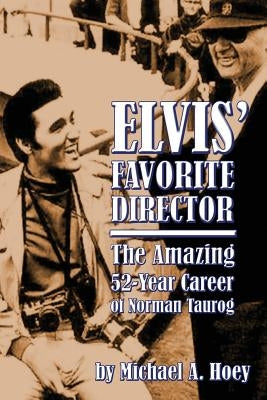 Elvis' Favorite Director: The Amazing 52-Year Career of Norman Taurog by Hoey, Michael A.