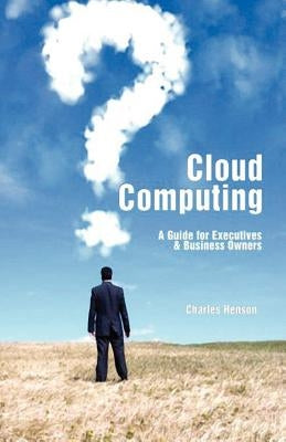 Cloud Computing: A Guide for Executives & Business Owners by Henson, Charles