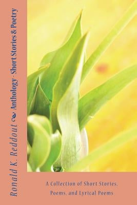 Anthology - Short Stories & Poetry: A Collection of Short Stories, Poems, and Lyrical Poems by Reddout, Ronald K.