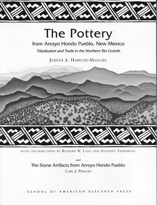 The Pottery from Arroyo Hondo Pueblo: Tribalization and Trade in the Northern Rio Grande by Habicht-Mauche, Judith a.