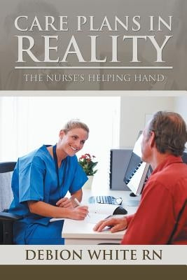 Care Plans in Reality: The Nurse's Helping Hand by White, Debion