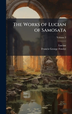 The Works of Lucian of Samosata by Lucian