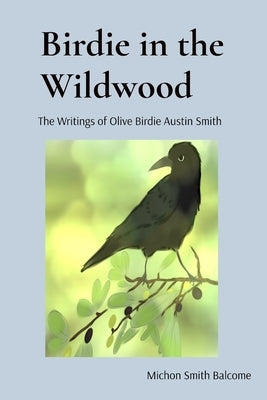 Birdie in the Wildwood: The Story of Olive Birdie Austin Smith by Smith Balcome, Michon