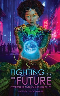 Fighting for the Future: Cyberpunk and Solarpunk Tales by Wagner, Phoebe