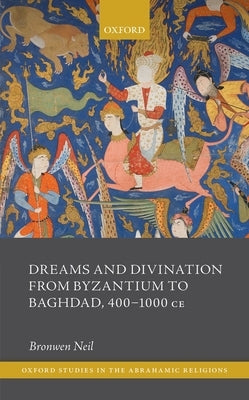 Dreams and Divination from Byzantium to Baghdad, 400-1000 Ce by Neil, Bronwen