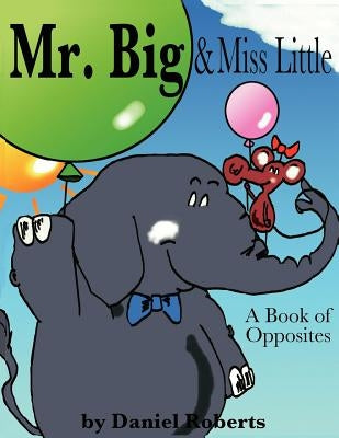 Mr. Big & Miss Little: A Book of Opposites by Roberts, Daniel