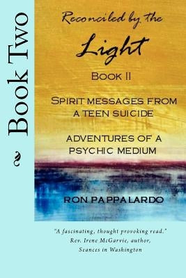 Reconciled by the Light Book IISpirit Messages from a Teen Suicide Adventures of a Psychic Medium by Pappalardo, Ron