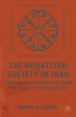The Hojjatiyeh Society in Iran: Ideology and Practice from the 1950s to the Present by Cohen, R.
