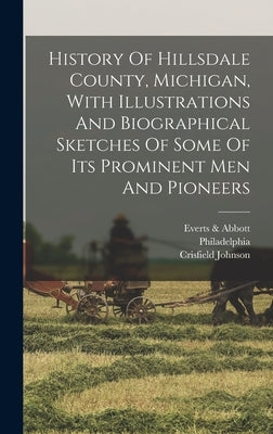 History Of Hillsdale County, Michigan, With Illustrations And Biographical Sketches Of Some Of Its Prominent Men And Pioneers by Johnson, Crisfield