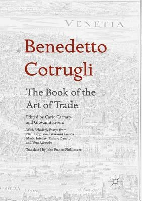 Benedetto Cotrugli - The Book of the Art of Trade: With Scholarly Essays from Niall Ferguson, Giovanni Favero, Mario Infelise, Tiziano Zanato and Vera by Carraro, Carlo