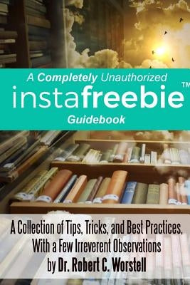 A Completely Unauthorized Instafreebie Guidebook by Worstell, Robert C.