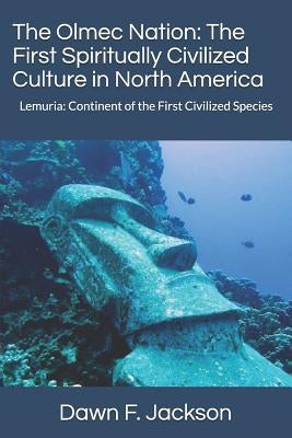 The Olmec Nation: The First Spiritually Civilized Culture in North America: Lemuria: Continent of the First Civilized Species by Jackson, Dawn F.