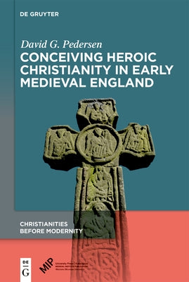 Conceiving Heroic Christianity in Early Medieval England by Pedersen, David G.