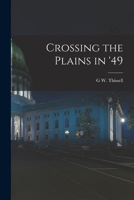 Crossing the Plains in '49 by Thissell, G. W.