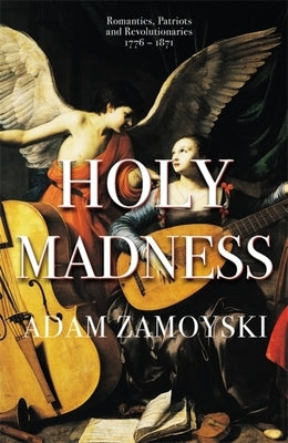 Holy Madness: Romantics, Patriots and Revolutionaries 1776-1871 by Zamoyski, Adam