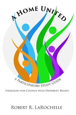 A Home United: A Participatory Study Guide by Larochelle, Robert R.