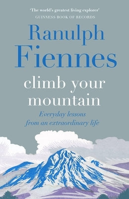 Climb Your Mountain: Everyday Lessons from an Extraordinary Life by Fiennes, Ranulph
