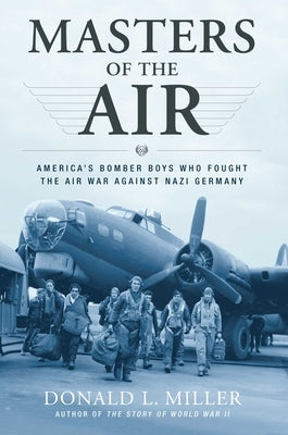 Masters of the Air: America's Bomber Boys Who Fought the Air War Against Nazi Germany by Miller, Donald L.
