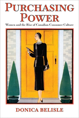 Purchasing Power: Women and the Rise of Canadian Consumer Culture by Belisle, Donica