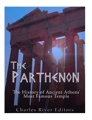 The Parthenon: The History of Ancient Athens' Most Famous Temple by Charles River
