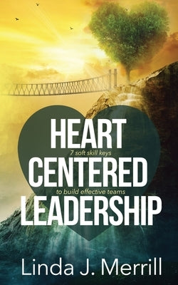 Heart Centered Leadership: 7 soft skill keys to build effective teams by Merrill, Linda J.